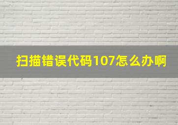 扫描错误代码107怎么办啊