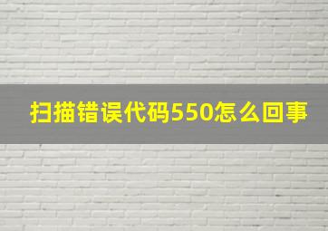 扫描错误代码550怎么回事