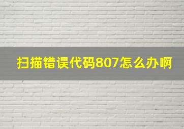 扫描错误代码807怎么办啊