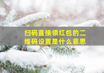 扫码直接领红包的二维码设置是什么意思