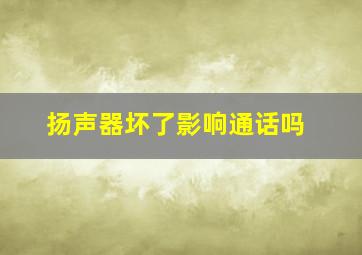 扬声器坏了影响通话吗