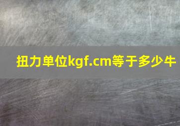 扭力单位kgf.cm等于多少牛