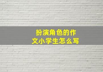 扮演角色的作文小学生怎么写