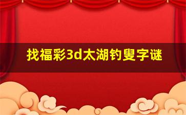 找福彩3d太湖钓叟字谜