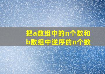 把a数组中的n个数和b数组中逆序的n个数