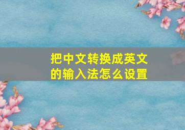 把中文转换成英文的输入法怎么设置