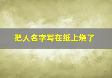 把人名字写在纸上烧了