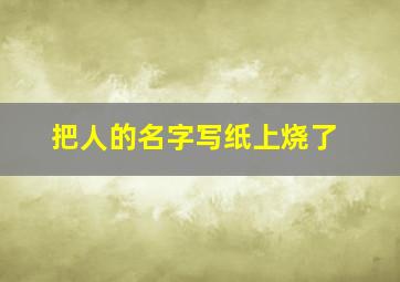 把人的名字写纸上烧了