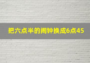 把六点半的闹钟换成6点45