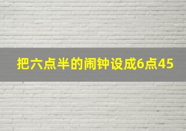 把六点半的闹钟设成6点45