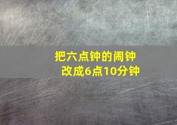 把六点钟的闹钟改成6点10分钟