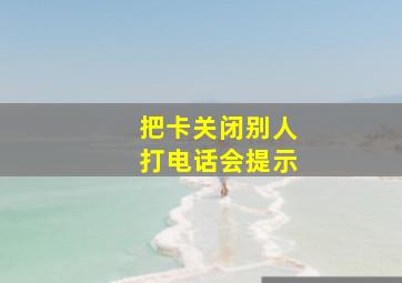 把卡关闭别人打电话会提示