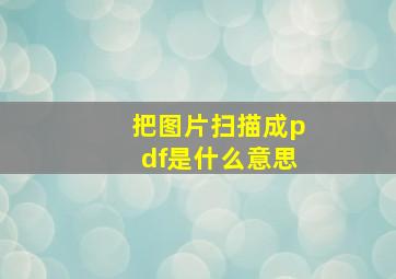 把图片扫描成pdf是什么意思