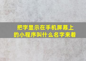 把字显示在手机屏幕上的小程序叫什么名字来着