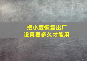 把小度恢复出厂设置要多久才能用