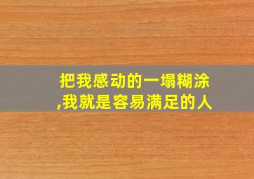 把我感动的一塌糊涂,我就是容易满足的人