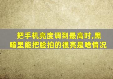 把手机亮度调到最高吋,黑暗里能把脸拍的很亮是啥情况