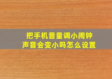 把手机音量调小闹钟声音会变小吗怎么设置