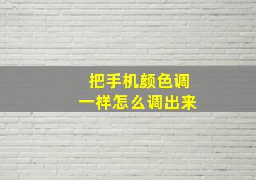 把手机颜色调一样怎么调出来