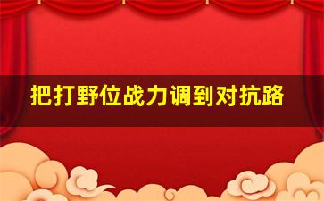 把打野位战力调到对抗路