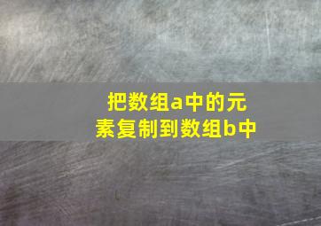 把数组a中的元素复制到数组b中