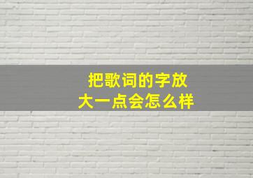 把歌词的字放大一点会怎么样