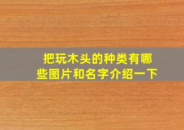 把玩木头的种类有哪些图片和名字介绍一下