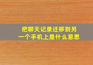 把聊天记录迁移到另一个手机上是什么意思