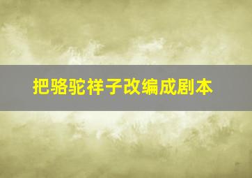 把骆驼祥子改编成剧本