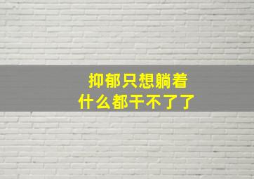 抑郁只想躺着什么都干不了了