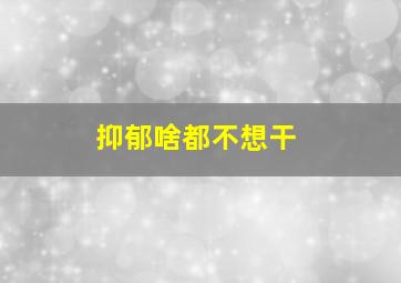 抑郁啥都不想干