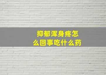 抑郁浑身疼怎么回事吃什么药