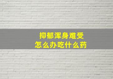 抑郁浑身难受怎么办吃什么药