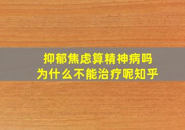 抑郁焦虑算精神病吗为什么不能治疗呢知乎