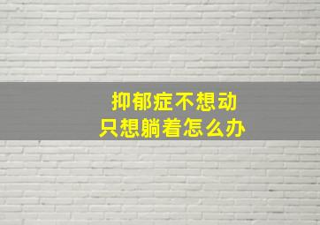 抑郁症不想动只想躺着怎么办