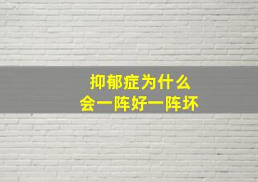 抑郁症为什么会一阵好一阵坏