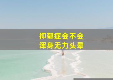 抑郁症会不会浑身无力头晕