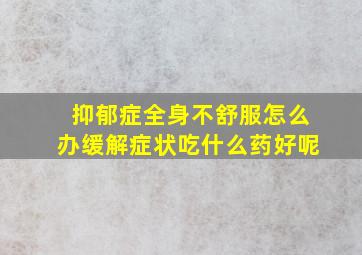 抑郁症全身不舒服怎么办缓解症状吃什么药好呢