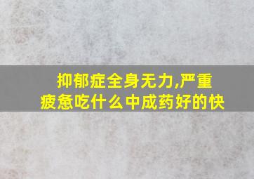 抑郁症全身无力,严重疲惫吃什么中成药好的快