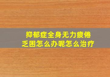 抑郁症全身无力疲倦乏困怎么办呢怎么治疗