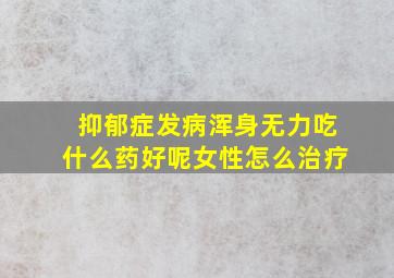 抑郁症发病浑身无力吃什么药好呢女性怎么治疗