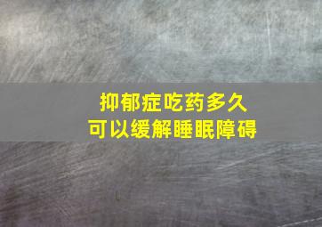 抑郁症吃药多久可以缓解睡眠障碍