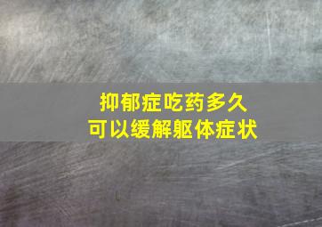 抑郁症吃药多久可以缓解躯体症状