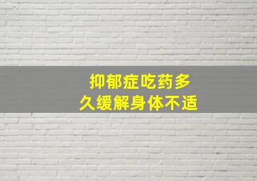 抑郁症吃药多久缓解身体不适