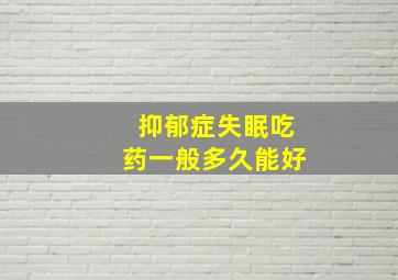 抑郁症失眠吃药一般多久能好