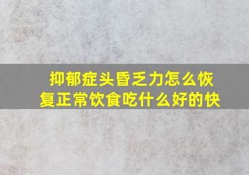 抑郁症头昏乏力怎么恢复正常饮食吃什么好的快