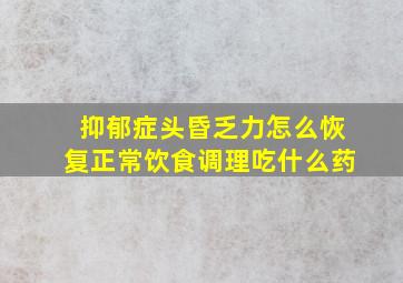 抑郁症头昏乏力怎么恢复正常饮食调理吃什么药