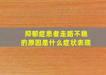 抑郁症患者走路不稳的原因是什么症状表现