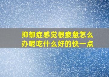 抑郁症感觉很疲惫怎么办呢吃什么好的快一点