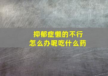 抑郁症懒的不行怎么办呢吃什么药